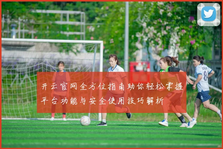 开云官网全方位指南助你轻松掌握平台功能与安全使用技巧解析