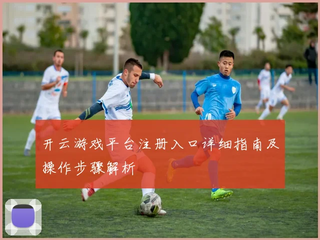 开云游戏平台注册入口详细指南及操作步骤解析