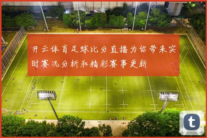 开云体育足球比分直播为你带来实时赛况分析和精彩赛事更新